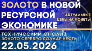 Золото в новой ресурсной экономике. Анализ рынка золота, серебра, нефти, доллара 22.05.2026 г