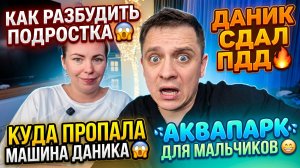 КАК РАЗБУДИТЬ ПОДРОСТКА 😱 ДАНИК СДАЛ ПДД 🔥 КУДА ПРОПАЛА МАШИНА ДАНИКА 😱 АКВАПАРК ДЛЯ МАЛЬЧИШЕК 😁
