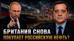 БРИТАНИЯ СНОВА ПОКУПАЕТ РОССИЙСКУЮ НЕФТЬ?