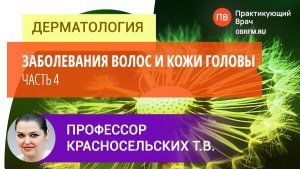 Профессор Красносельских Т.В.: Заболевания волос и кожи головы. Часть 4