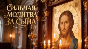 Сильная молитва за сына прочти сегодня 1 раз и твой сын будет спасен