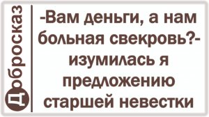 -Вам деньги, а нам больная свекровь?- изумилась я предложению старшей невестки