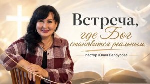 Встреча, где Бог становится реальным | Белоусова Юлия