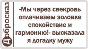 -Мы через свекровь оплачиваем золовке спокойствие и гармонию!- высказала я догадку мужу