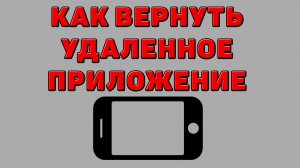 Как вернуть удаленное приложение на Телефоне