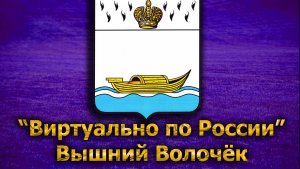 Виртуально по России. 194. город Вышний Волочёк