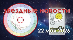 22 мая 2026. Звёздные Новости.
