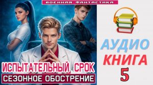 #Аудиокнига. «ИСПЫТАТЕЛЬНЫЙ СРОК -5! Сезонное обострение». КНИГА 5. #Попаданцы#БоеваяФантастика.