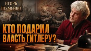 КТО ПОДАРИЛ ВЛАСТЬ ГИТЛЕРУ? | Игорь Шумейко