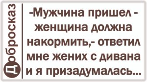 -Мужчина пришел - женщина должна накормить,- ответил мне жених с дивана и я призадумалась...
