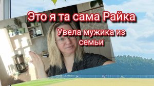 Это я та самая Райка.Увела мужика из семьи 🤣