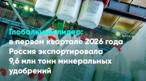 В первом квартале 2026 года Россия экспортировала 9,6 млн тонн минеральных удобрений