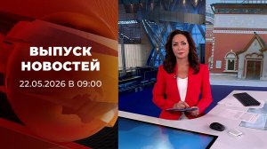 Выпуск новостей в 09:00 от 22.05.2026