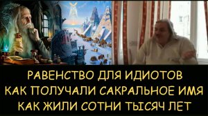 ✅ Н.Левашов. Равенство для идиотов. Как получали сакральное имя. Как жили сотни тысяч лет