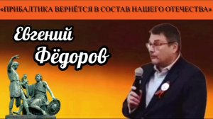 Евгений Фёдоров: «Прибалтика вернётся в состав нашего Отечества»