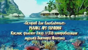 МУЗЫКА РЕЛАКС АРТ-ТЕРАПИЯ «Остров для влюблённых»№316 ИМПРОВИЗАЦИЯ композитор Виктор Анохин #newjazz