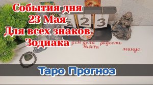 События дня 23.05.26 Для всех знаков Зодиака/Таро Прогноз/РАСКЛАД НА КАРТАХ ТАРО