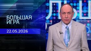 Большая игра. Часть 1. Выпуск от 22.05.2026