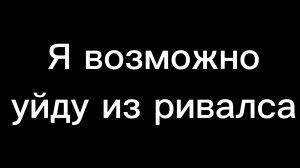 Я возможно уйду из ривалса...