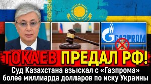 Удар в спину от Токаева!»: Казахстан предал Россию и отобрал у «Газпрома» миллиард  для Украины!