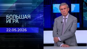 Большая игра. Часть 2. Выпуск от 22.05.2026