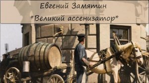ЕВГЕНИЙ ЗАМЯТИН - «ВЕЛИКИЙ АССЕНИЗАТОР»