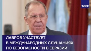 Лавров участвует в международных слушаниях по безопасности в Евразии