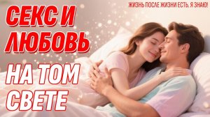 Секс и Любовь на Том Свете - Как все устроено в Жизни После Смерти | Тайные знания о вечной жизни