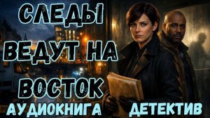 АУДИОКНИГА ДЕТЕКТИВ: СЛЕДЫ ВЕДУТ НА ВОСТОК СЛУШАТЬ