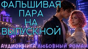 ФАЛЬШИВАЯ ПАРА НА ВЫПУСКНОЙ: СЛУШАТЬ АУДИОКНИГА ЛЮБОВНЫЙ РОМАН
