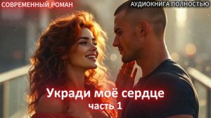 Укради моё сердце | часть 1 | СОВРЕМЕННЫЙ ЛЮБОВНЫЙ РОМАН | АУДИОКНИГИ | слушать полностью