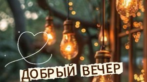 Добрый вечер: музыкальная открытка со стихами и душевными пожеланиями | Домохозяйка