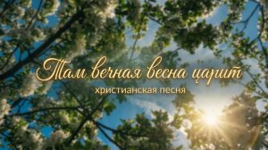 Там вечная весна царит | ХРИСТИАНСКАЯ ПЕСНЯ