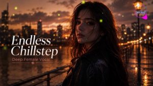 Dreamy Female Vocal Chillstep – Deep Emotional Ambient Music for Work, Study & Focus-(1080p30)