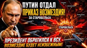 Путин ОТДАЛ ПРИКАЗ и обратился к ВСУ - ВОЗМЕЗДИЕ за Старобельск! ПОСЛЕДНИЕ СРОЧНЫЕ НОВОСТИ