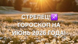 СТРЕЛЕЦ!♐️ ГОРОСКОП НА ИЮНЬ 2026 ГОДА!