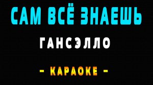 Караоке Гансэлло - Сам всё знаешь