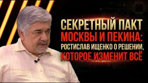 Секретный пакт Москвы и Пекина; Ростислав Ищенко о решении, которое изменит всё