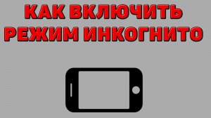 Как включить режим инкогнито на Телефоне