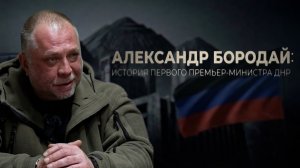 АЛЕКСАНДР БОРОДАЙ ИСТОРИЯ ПЕРВОГО ПРЕМЬЕР-МИНИСТРА ДНР. 22.05.2026