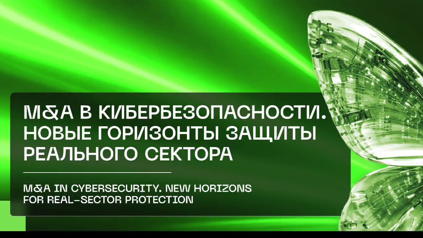 «M&A в кибербезопасности: новые горизонты защиты реального сектора»