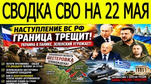 Новости СВО на 22 мая. Война на Украине. Сводки СВО. Ситуация на фронте на 22.05.2026