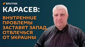 Карасев: внутренние проблемы заставят Запад отвлечься от Украины