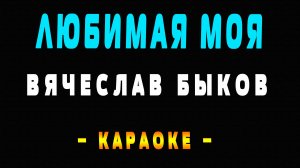 Караоке Вячеслав Быков - Любимая моя