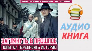 #Аудиокнига. «ЗАГЛЯНУТЬ В ПРОШЛОЕ! Попытка перекроить историю». #Попаданцы#БоеваяФантастика