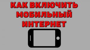 Как включить мобильный интернет на Телефоне