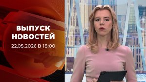Выпуск новостей в 18:00 от 22.05.2026