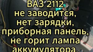 ВАЗ 2112 не заводится, нет зарядки, приборная панель. Не грит лампа аккумулятора. Нет зарядки.
