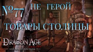НЕ ГЕРОЙ/ЧАСТЬ №77/ТОВАРЫ СТОЛИЦЫ/DRAGON AGE ORIGINS