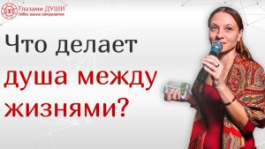 Что делает душа в пространстве между жизнями | Глазами Души